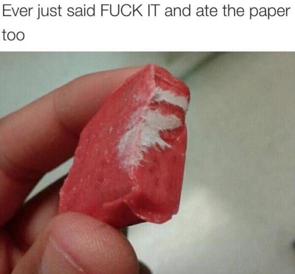 Ever just said fuck it and ate the paper too