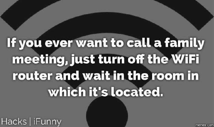 If you ever want to call a family meeting just turn off the wifi router and wait