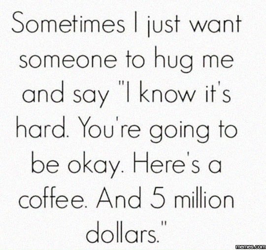 Sometimes just want someone to hug me and say know it's hard you' re going to be