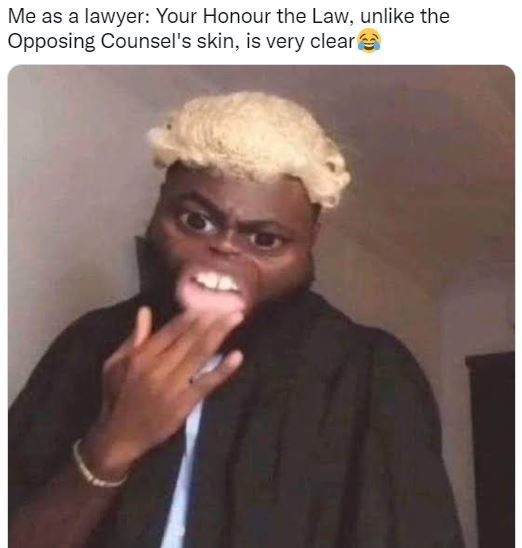 Me as a lawyer your honour the law unlike the opposing counsel's skin is very cl