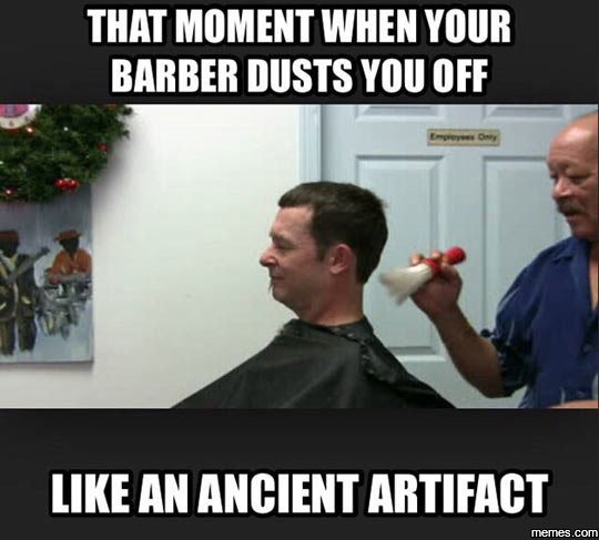 That moment when your barber dusts you off like an ancient artifact memes com