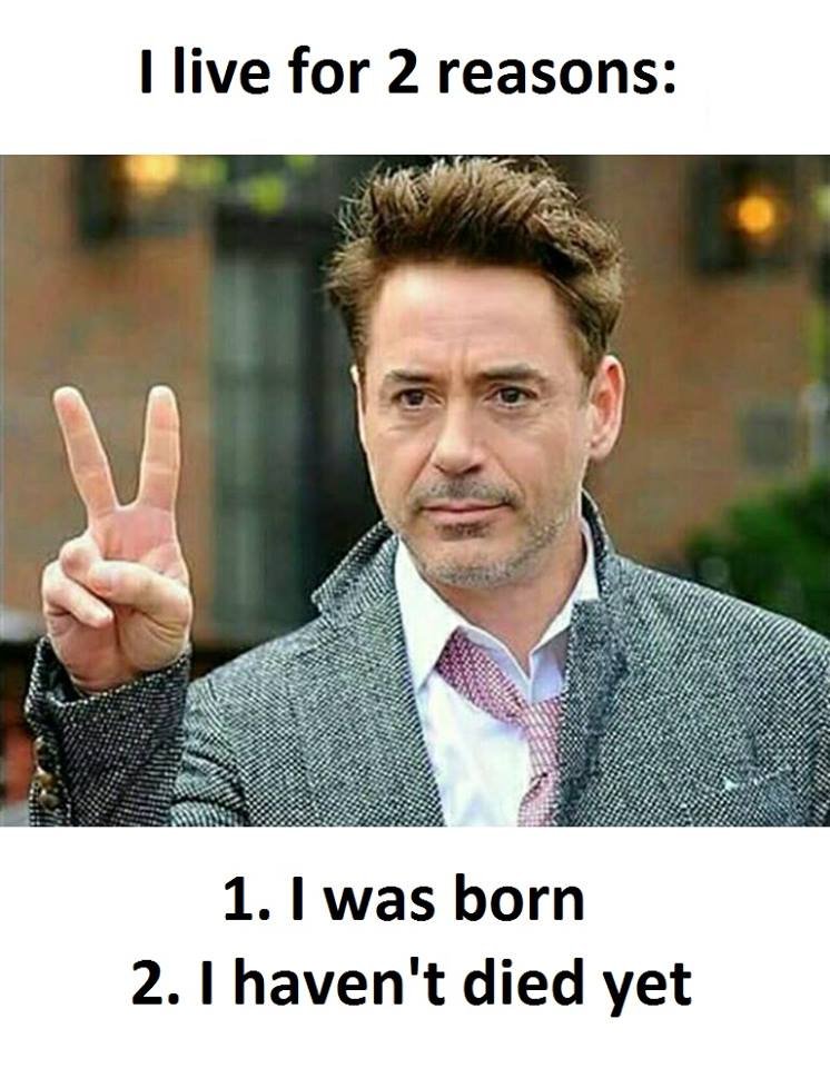 1 live for 2 reasons 1. was born 2. 1 haven't died yet