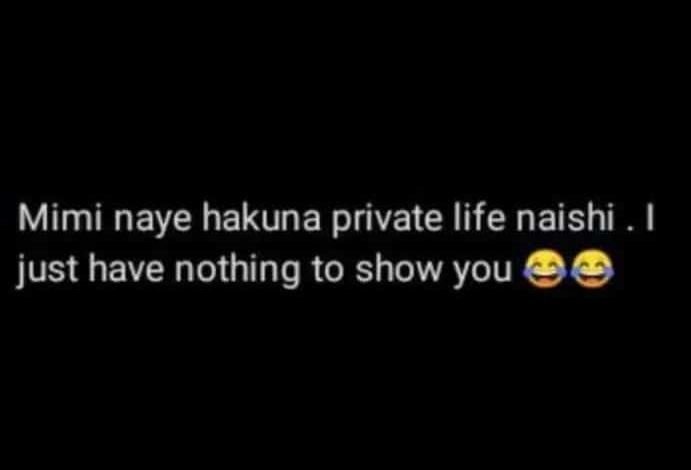 Mimi naye hakuna private life naishi 1 just have nothing to show you