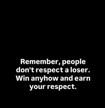 Remember, people don't respect aloser. win anyhow and earn your respect.