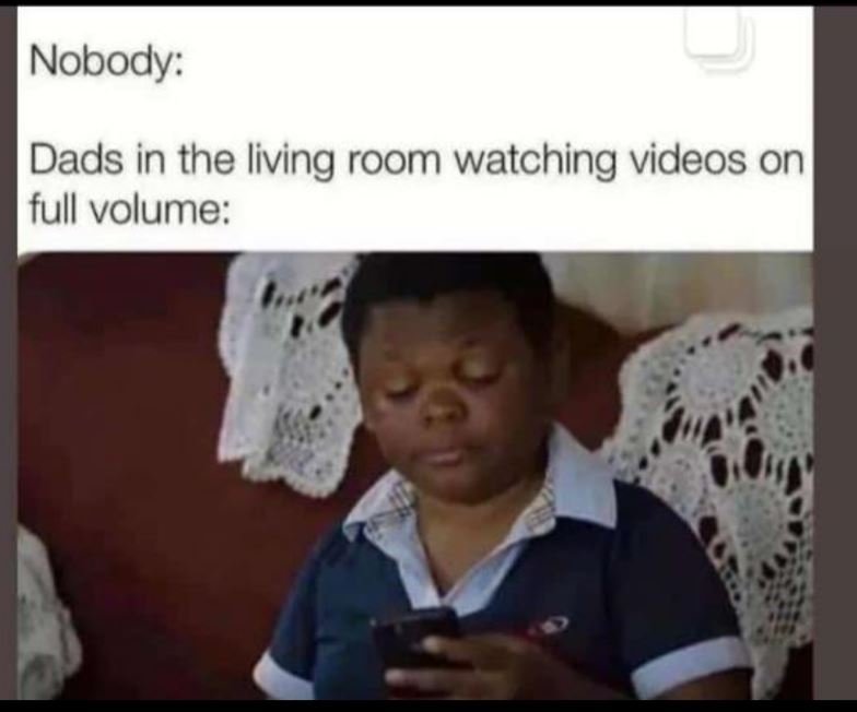 Nobody dads in the living room watching videos on full volume