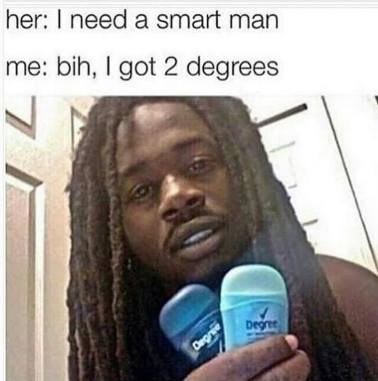 Her need a smart man me bih, got 2 degrees doac coa