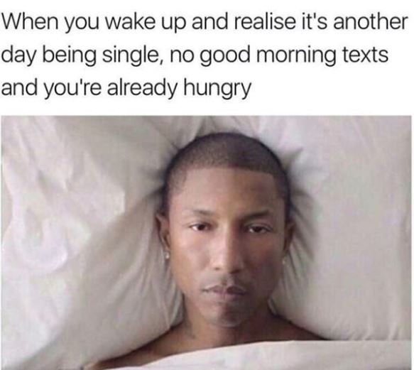 When you wake up and realise it's another iday being single no good morning text