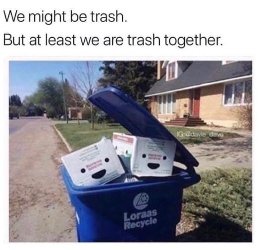 We might be trash but at least we are trash together. loraas rocycio