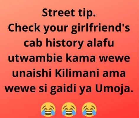 Street tip. check your girlfriend's cab history alafu utwambie kama wewe unaishi