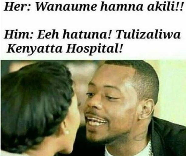 Her wanaume hamna akili!! him eeh hatuna! tulizaliwa kenyatta hospital!