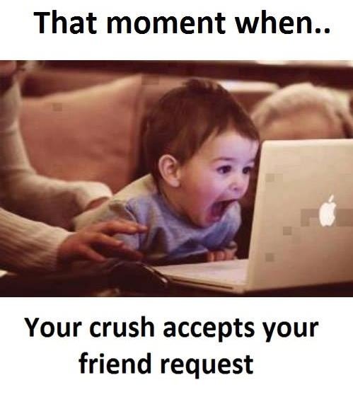 That moment when. your crush accepts your friend request