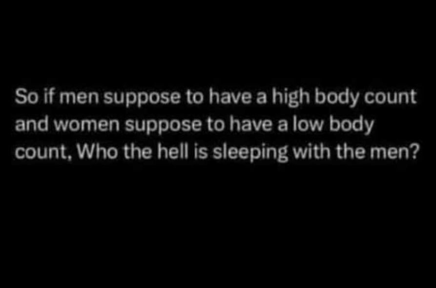 So if men suppose to have a high body count and women suppose to have alow body