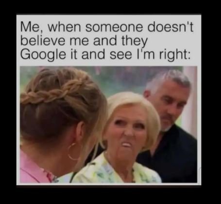 Me, when someone doesn't believe me and they google it and see m right
