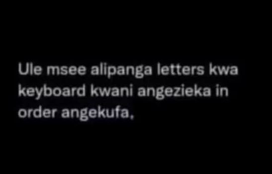 Ule msee allpanga letters kwa keyboard kwani angezieka in order angekufa ,