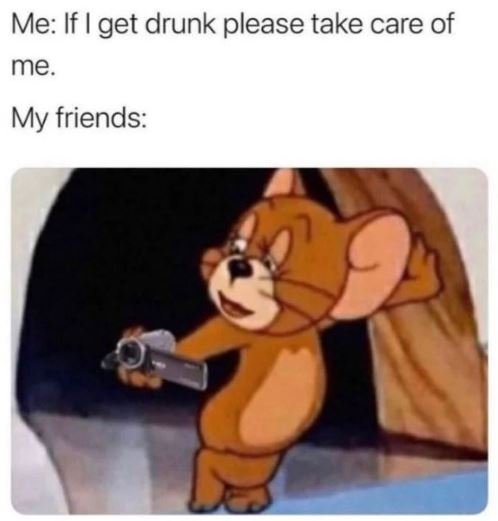 Me if i get drunk please take care of me my friends