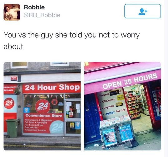 Robbie rr_robbie you vs the guy she told you not to worry about 25 hours open 24