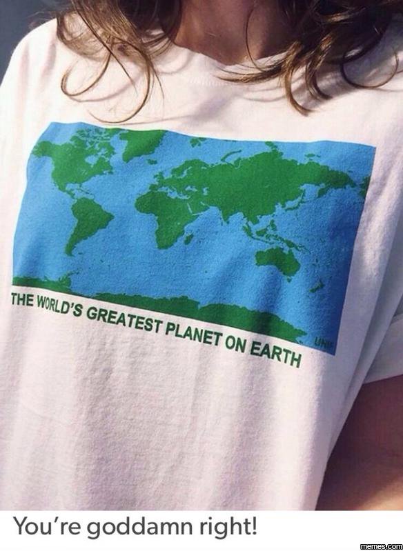 The world's greatest e planet 'on earth you're goddamn right!