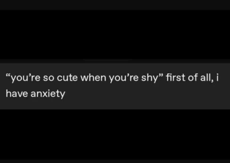 66 you're so cute when you're shy 99 first of all, i have anxiety
