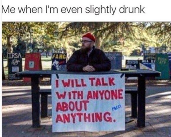 Me when i'm even slightly drunk iursa takg will talk with anyone about tzi anyth