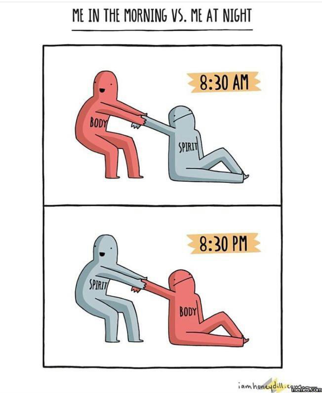Me in the morning vs . me at night 830 am body spirit 830 pm spirit body iamhonc