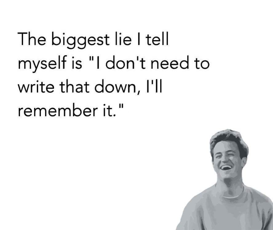 The biggest lie tell myself is idon't need to write that down, i'i remember it.