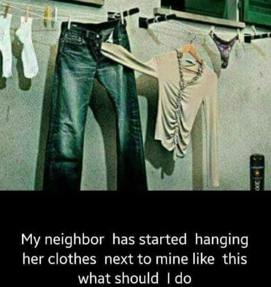 K my neighbor has started hanging her clothes next to mine like this what should
