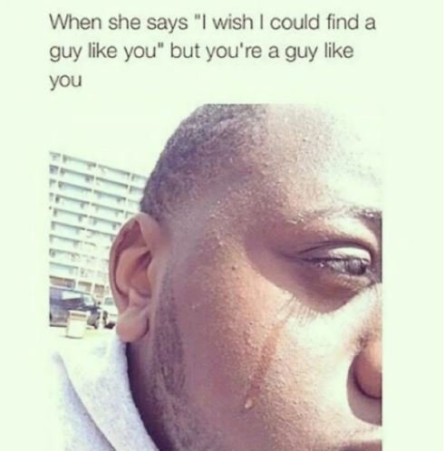 When she says wish could find a guy like you but you're a guy like you