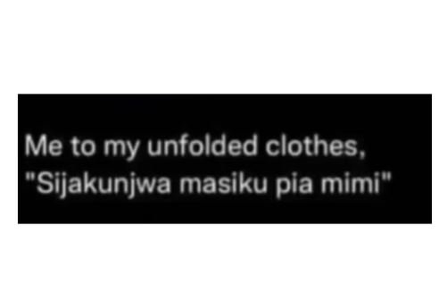 Me to my unfolded clothes , sijakunjwa masiku pia mimi