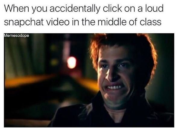 When you accidentally click on a loud snapchat video in the middle of class meme