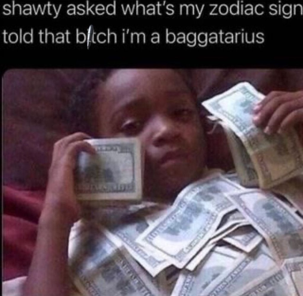 Shawty asked what's my zodiac sign told that bltch i'm a baggatarius co