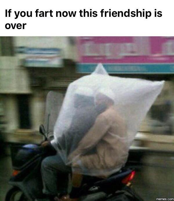 If you fart now this friendship is over memes com