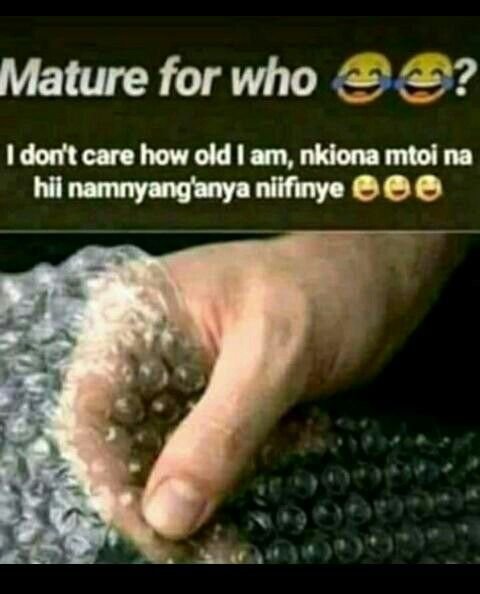 Mature for who idont care how old l am, nkiona mtoi na hii namnyanganya niifinye