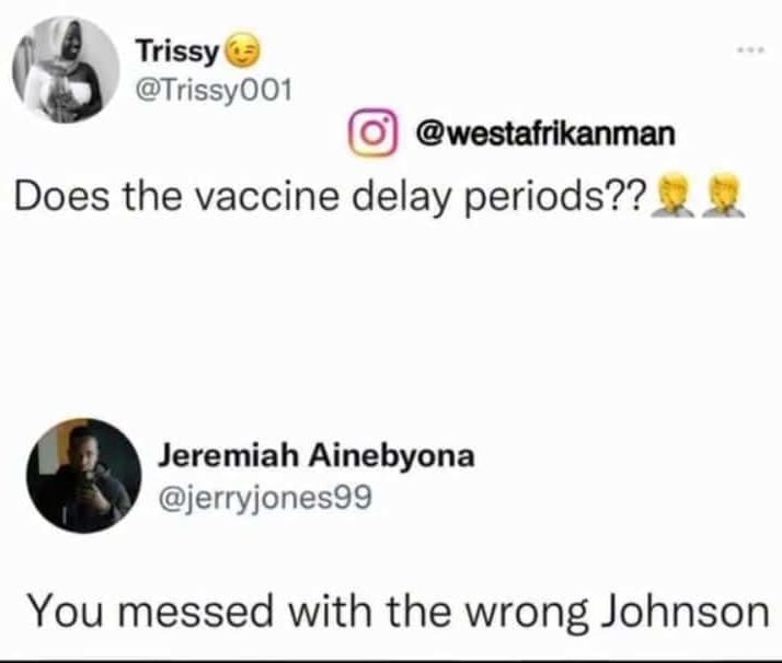 Trissy TrissyOo1 westafrikanman Does the vaccine delay periods?? Jeremiah Aineby