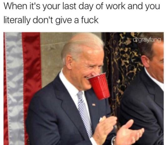 When it's your last day of work and you literally don't give a fuck drgrayfang