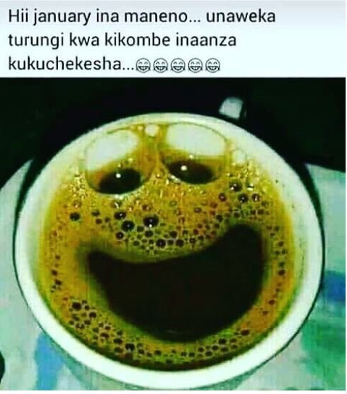 Hii january ina maneno unaweka turungi kwa kikombe inaanza kukuchekesha.