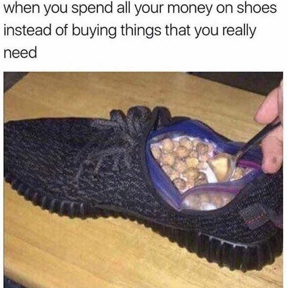 When you spend all your money on shoes instead of buying things that you really