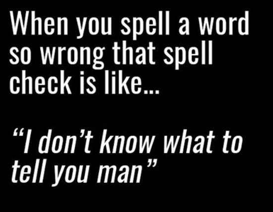 When you spell a word so wrong that spell check is like_ idon't know what to tel