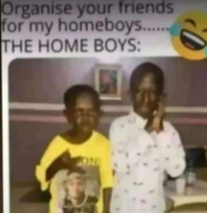 Organise your iriends for my homeboys the home boys