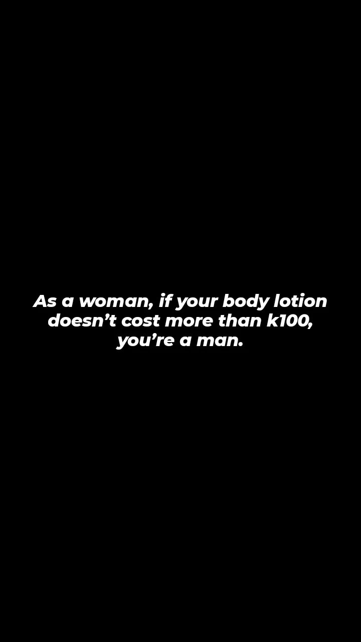 As a woman if your body lotion doesn't cost more than kloo, you're a man.