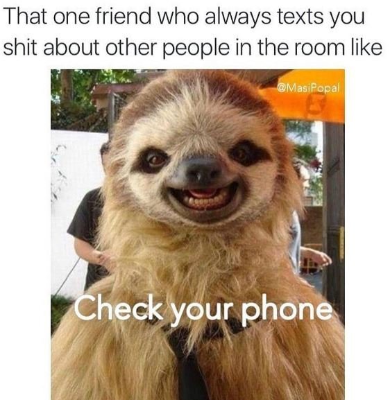 That one friend who always texts you shit about other people in the room like ma