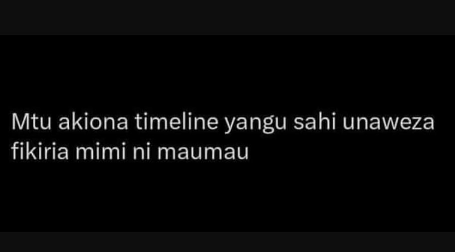 Mtu akiona timeline yangu sahi unaweza fikiria mimi ni maumau