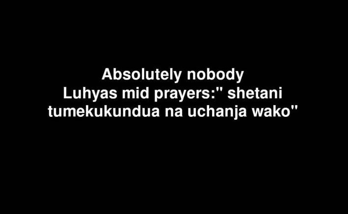 Absolutely nobody luhyas mid prayers' shetani tumekukundua na uchanja wako