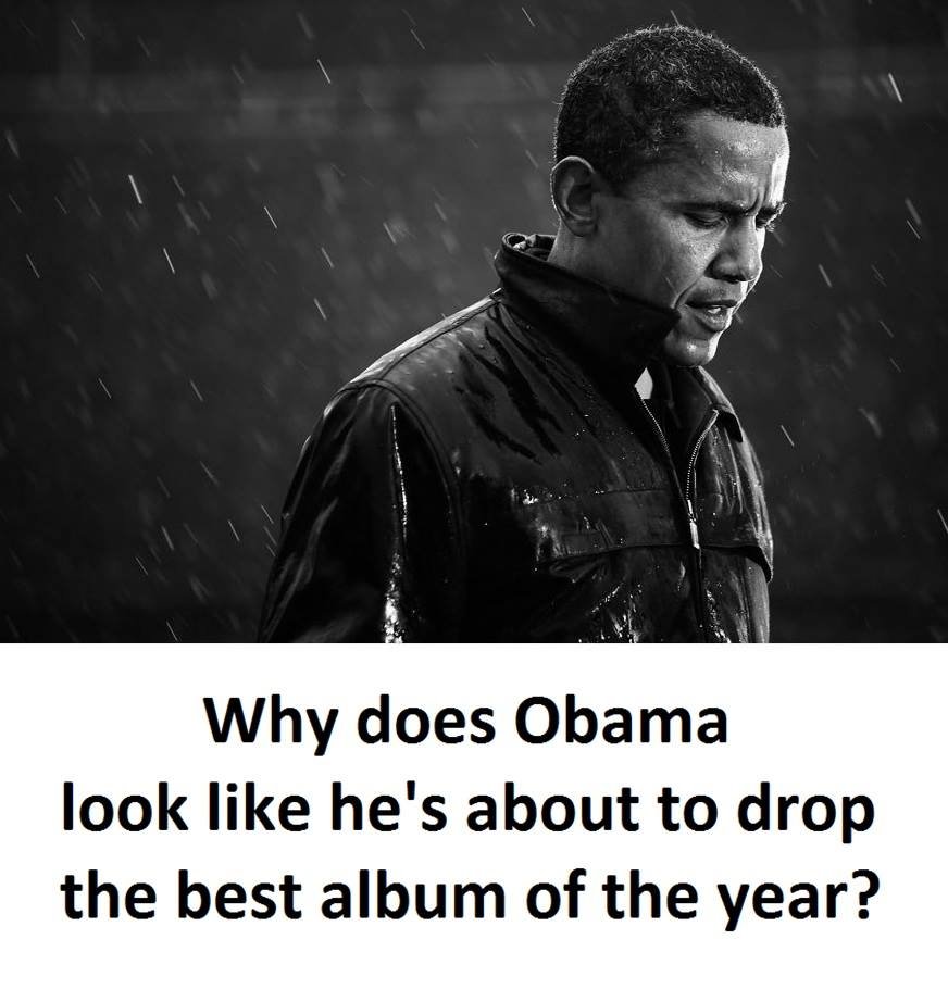 Why does obama look like he's about to drop the best album of the year?