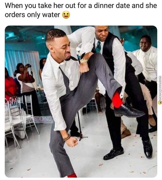 When you take her out for a dinner date and she orders only water