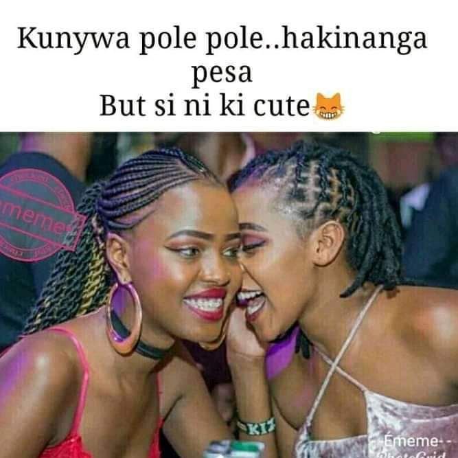 Kunywa pole pole. 'hakinanga pesa but si ni ki cute ememe memo