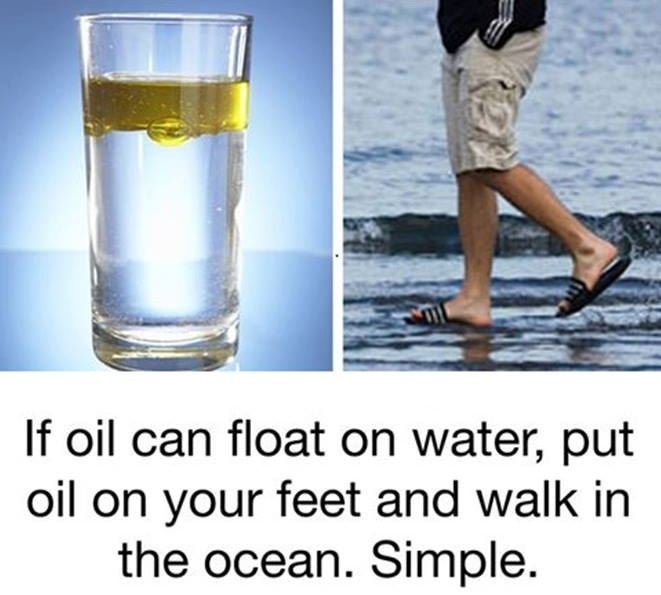 If oil can float on water put oil on your feet and walk in the ocean. simple.