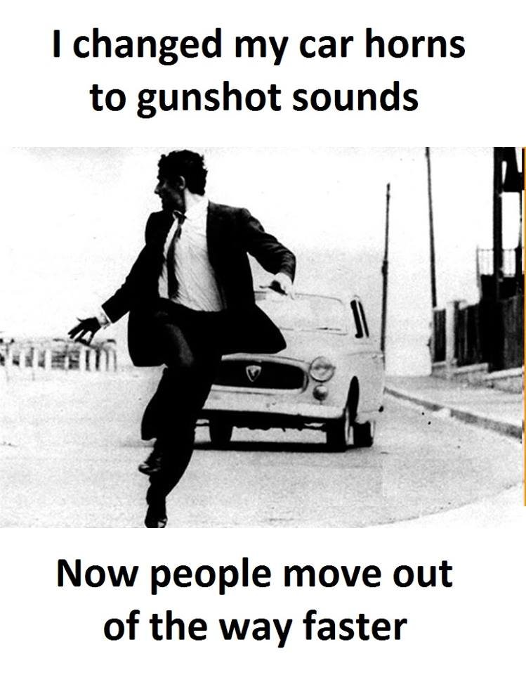 1 changed my car horns to gunshot sounds now people move out of the way faster