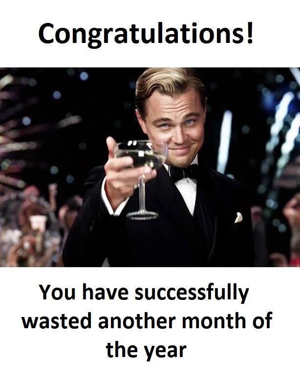 Congratulations! you have successfully wasted another month of the year