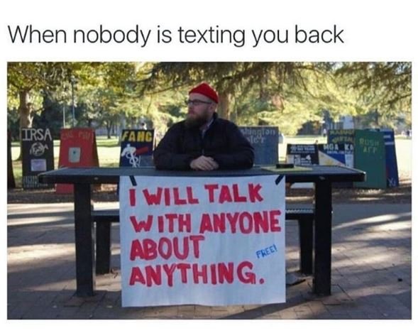 When nobody is texting you back irsa yang vill talk with anyone about fkeei anyt