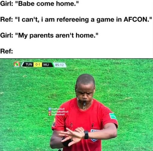 Girl Babe come home_ Ref can't,i am refereeing a game in AFCON.' Girl My parents